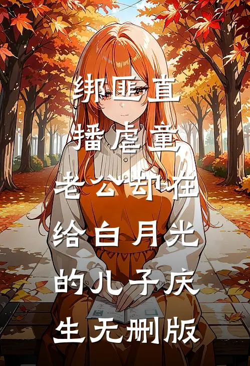 绑匪直播虐童，老公却在给白月光的儿子庆生无删版