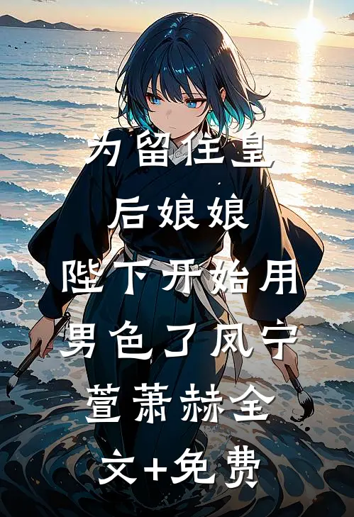 为留住皇后娘娘，陛下开始用男色了凤宁萱萧赫全文+免费