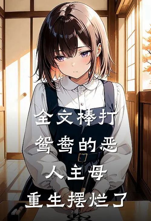 全文棒打鸳鸯的恶人主母，重生摆烂了