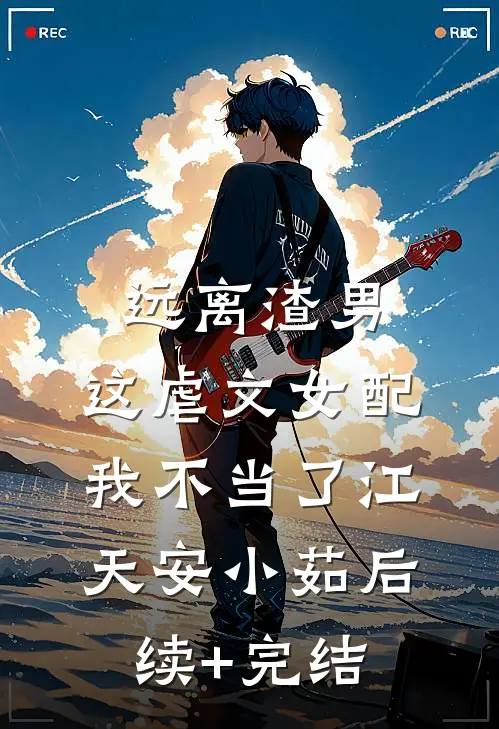 远离渣男，这虐文女配我不当了江天安小茹后续+完结