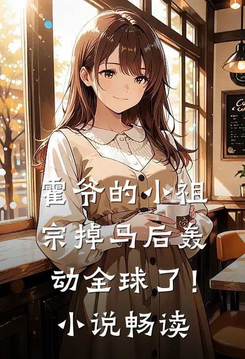 霍爷的小祖宗掉马后轰动全球了！小说畅读