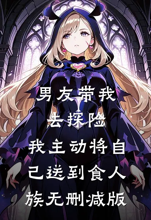 男友带我去探险，我主动将自己送到食人族无删减版