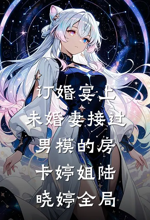 订婚宴上，未婚妻接过男模的房卡婷姐陆晓婷全局