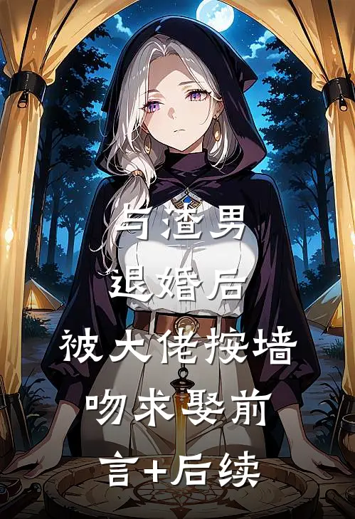 与渣男退婚后，被大佬按墙吻求娶前言+后续