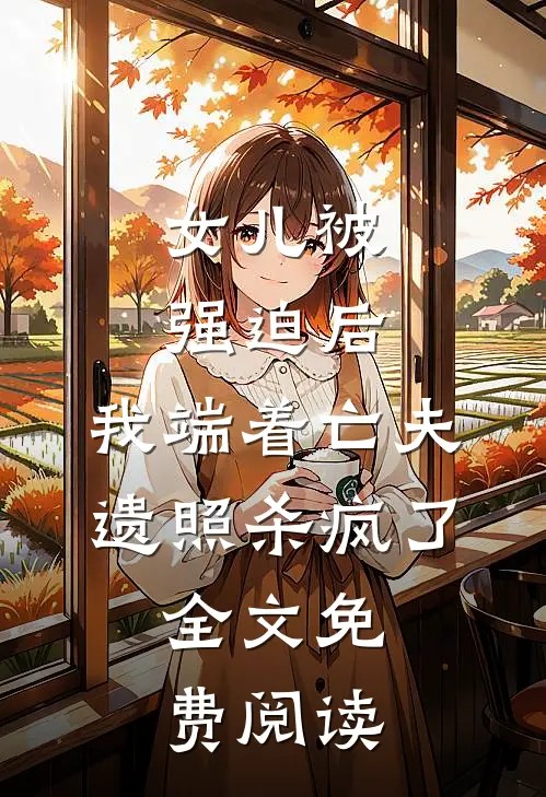 女儿被强迫后，我端着亡夫遗照杀疯了。全文免费阅读