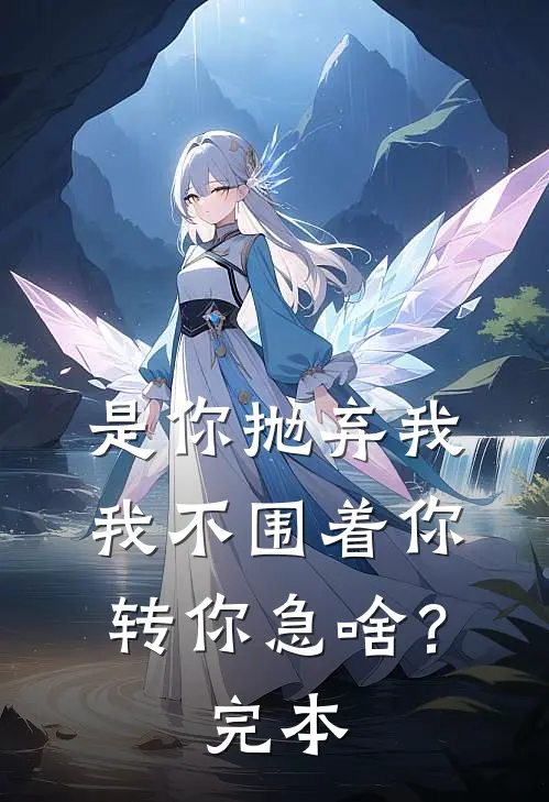 是你抛弃我，我不围着你转你急啥？完本