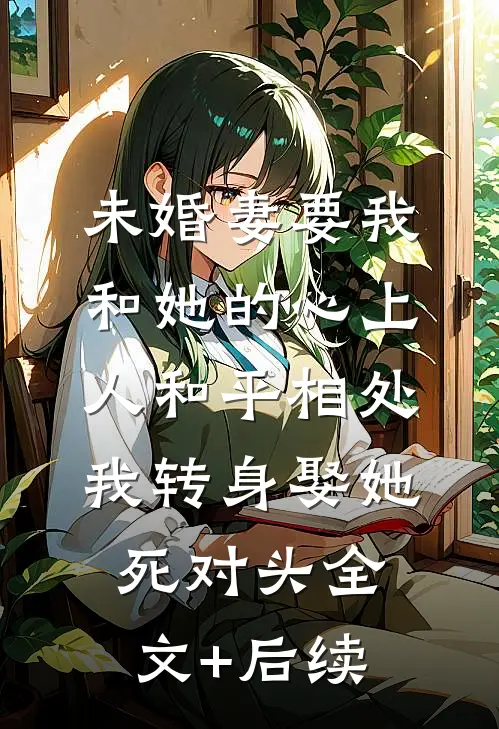 未婚妻要我和她的心上人和平相处，我转身娶她死对头全文+后续