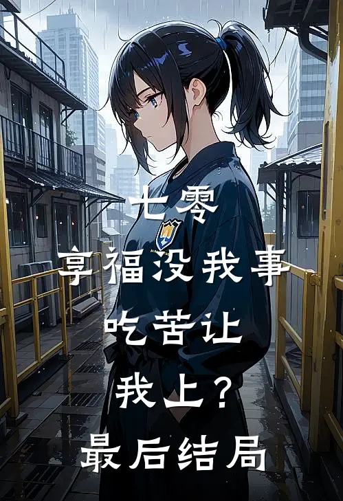 七零：享福没我事，吃苦让我上？最后结局