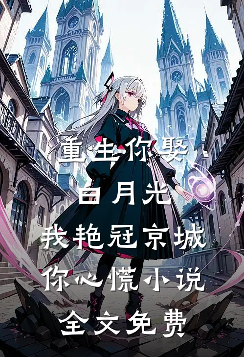 重生你娶白月光，我艳冠京城你心慌小说全文免费