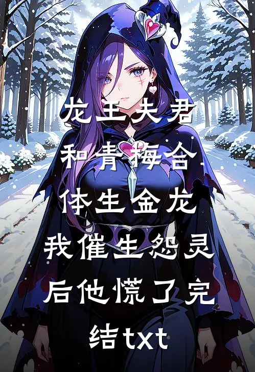 龙王夫君和青梅合体生金龙，我催生怨灵后他慌了完结txt