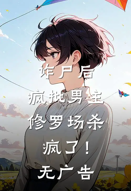 诈尸后，疯批男主修罗场杀疯了！无广告