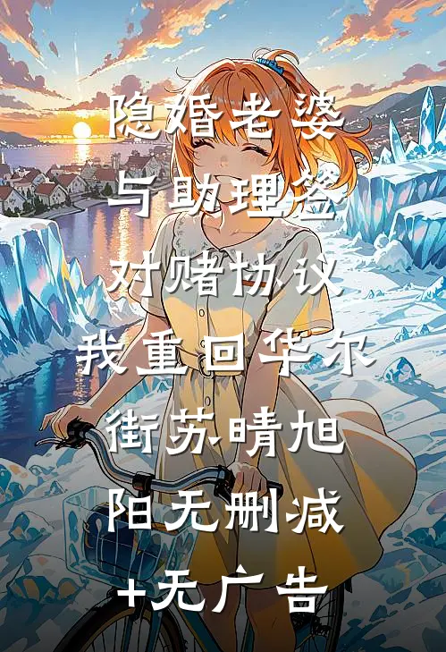 隐婚老婆与助理签对赌协议，我重回华尔街苏晴旭阳无删减+无广告