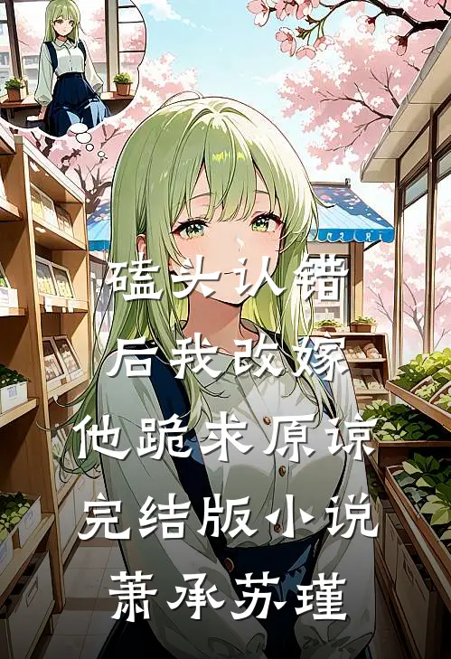 磕头认错后我改嫁，他跪求原谅完结版小说萧承苏瑾