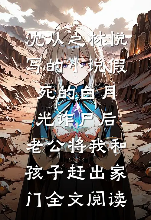 沈从之林悦写的小说假死的白月光诈尸后，老公将我和孩子赶出家门全文阅读
