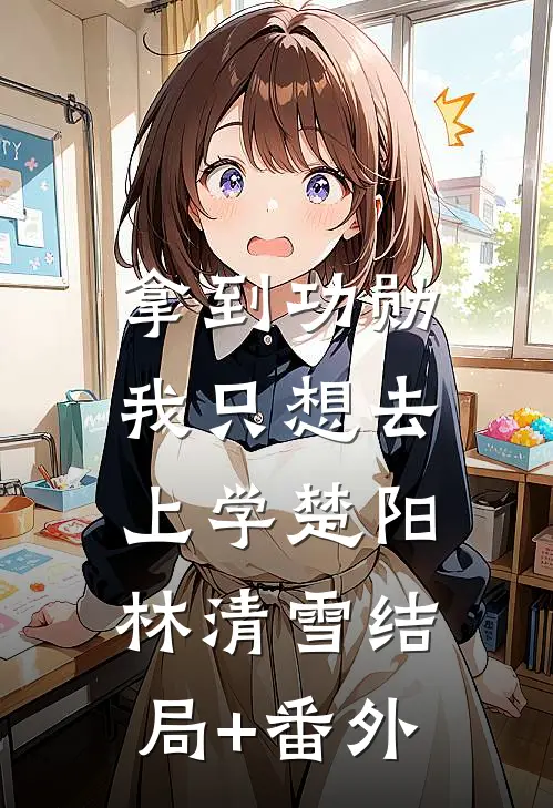 拿到功勋，我只想去上学楚阳林清雪结局+番外
