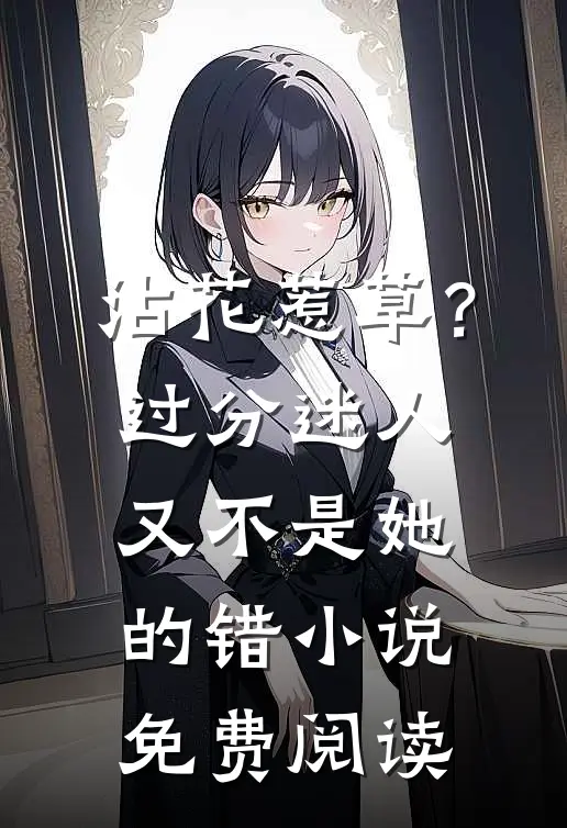 沾花惹草？过分迷人又不是她的错小说免费阅读
