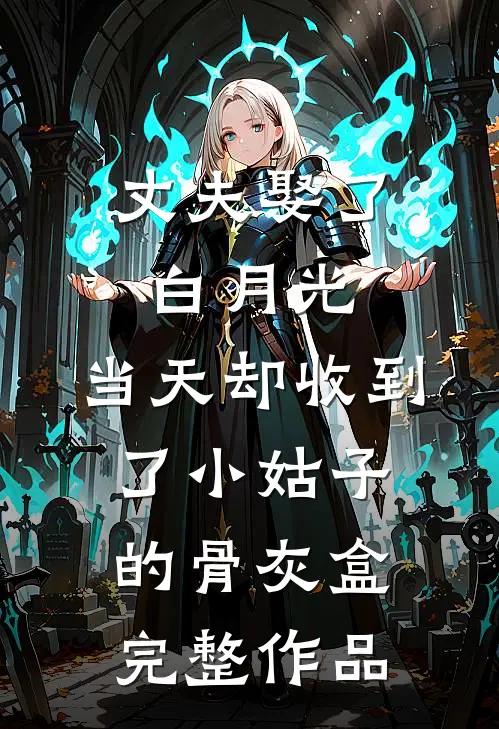 丈夫娶了白月光，当天却收到了小姑子的骨灰盒完整作品