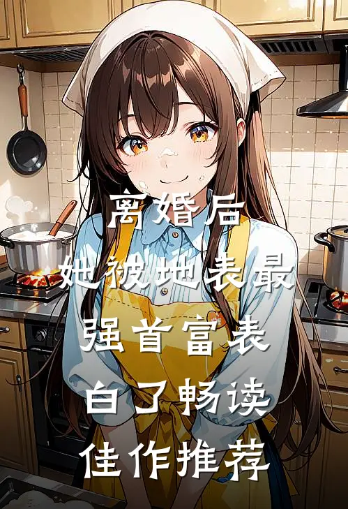 离婚后，她被地表最强首富表白了畅读佳作推荐