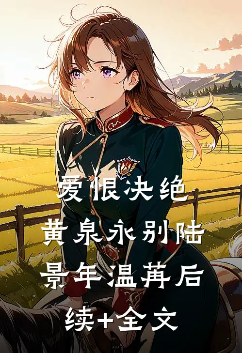 爱恨决绝，黄泉永别陆景年温苒后续+全文