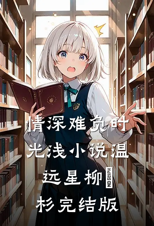 情深难负时光浅小说温远星柳玥杉完结版