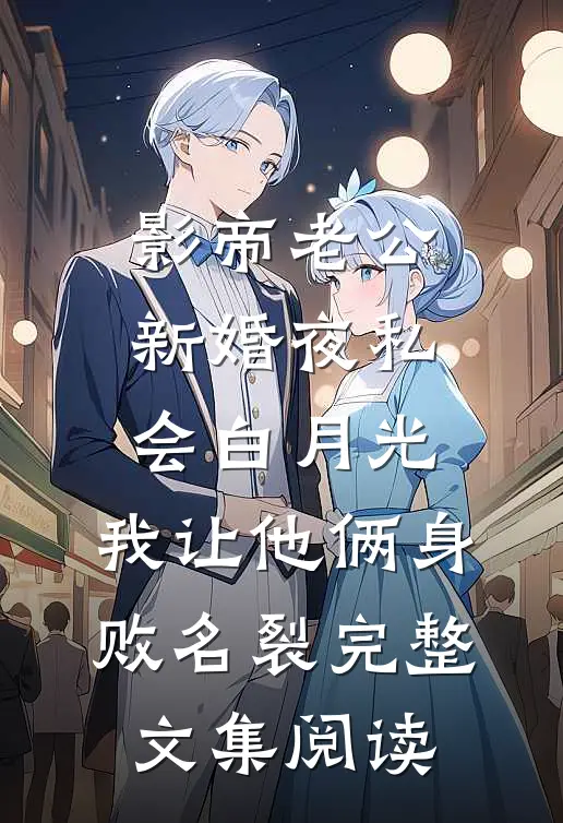 影帝老公新婚夜私会白月光，我让他俩身败名裂完整文集阅读