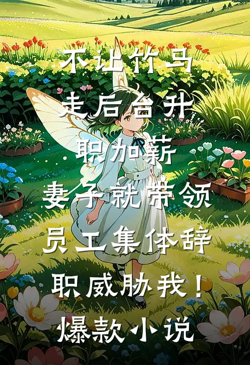 不让竹马走后台升职加薪，妻子就带领员工集体辞职威胁我！爆款小说