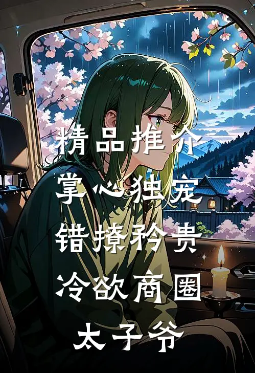 精品推介掌心独宠：错撩矜贵冷欲商圈太子爷