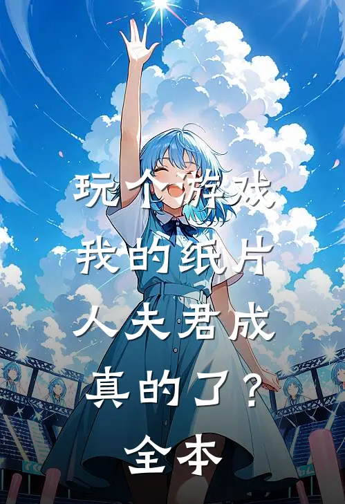 玩个游戏，我的纸片人夫君成真的了？全本
