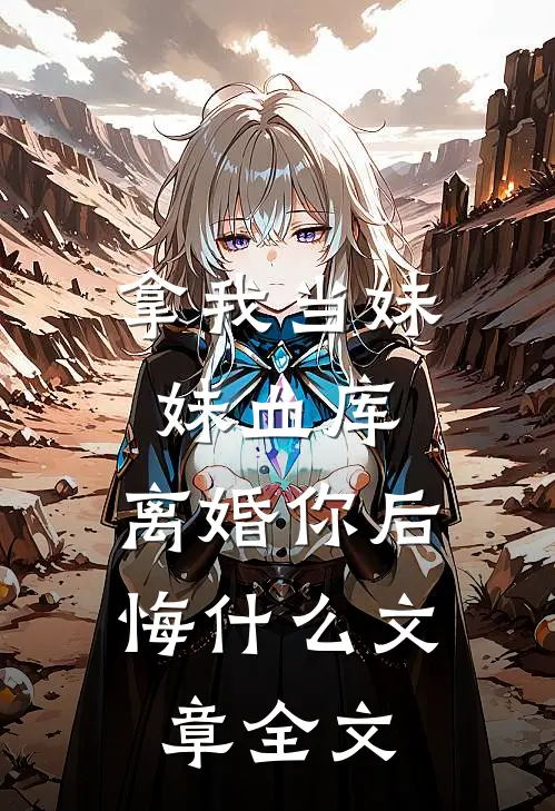 拿我当妹妹血库，离婚你后悔什么文章全文