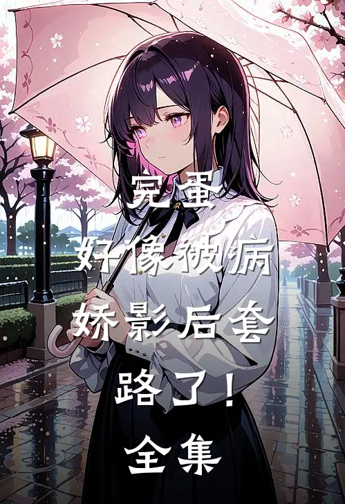 完蛋，好像被病娇影后套路了！ 全集