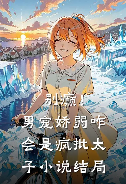 别癫！男宠娇弱，咋会是疯批太子小说结局