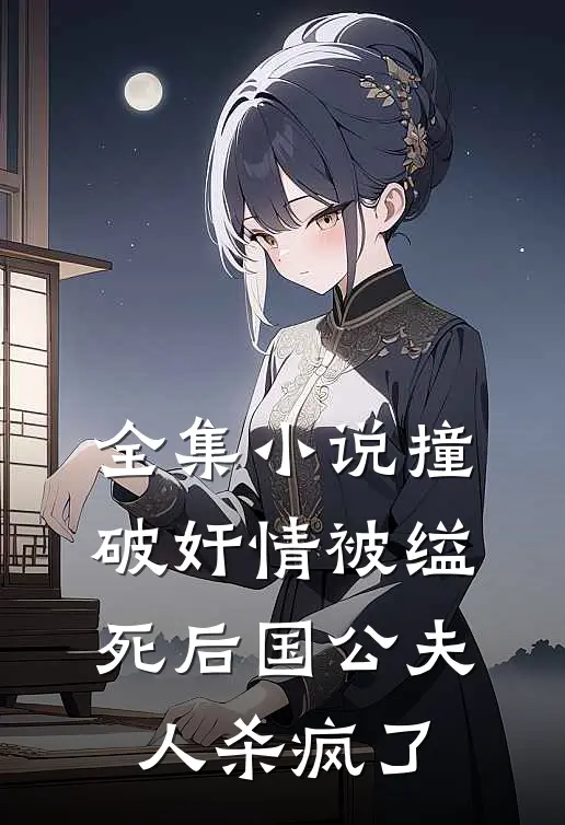 全集小说撞破奸情被缢死后国公夫人杀疯了