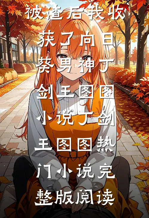 被渣后我收获了向日葵男神丁剑王图图小说丁剑王图图热门小说完整版阅读