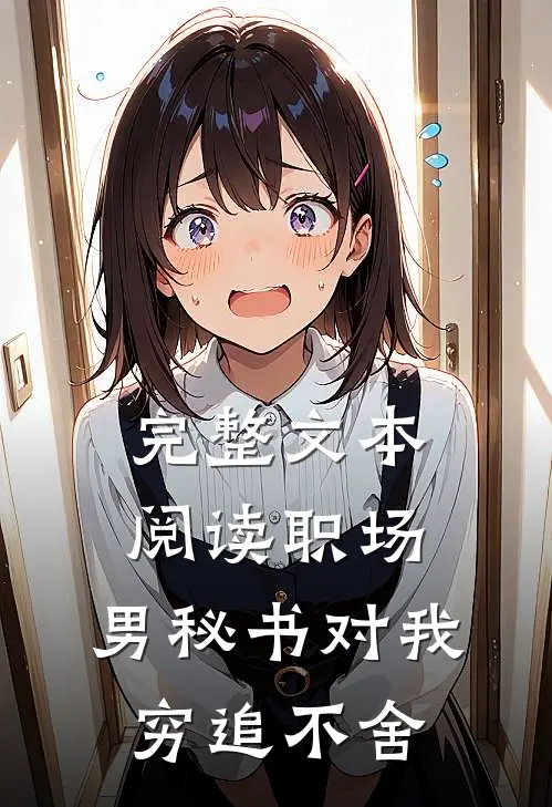 完整文本阅读职场：男秘书对我穷追不舍