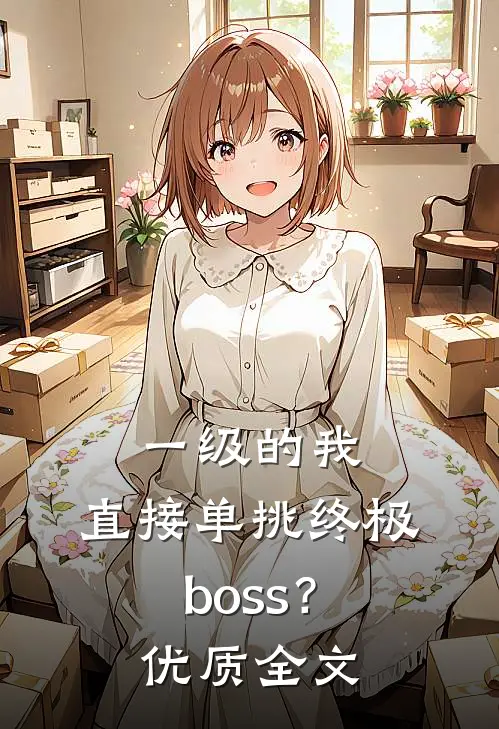 一级的我，直接单挑终极boss？优质全文