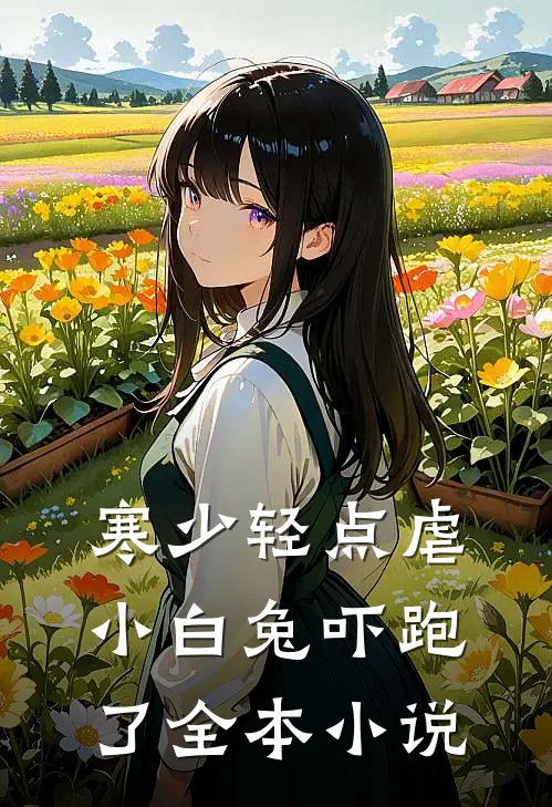 寒少轻点虐，小白兔吓跑了全本小说