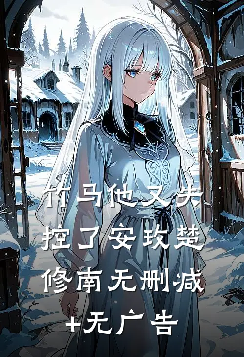 竹马他又失控了安玫楚修南无删减+无广告