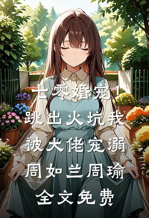 七零婚宠！跳出火坑我被大佬宠溺周如兰周瑜全文免费