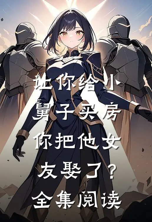 让你给小舅子买房，你把他女友娶了？全集阅读