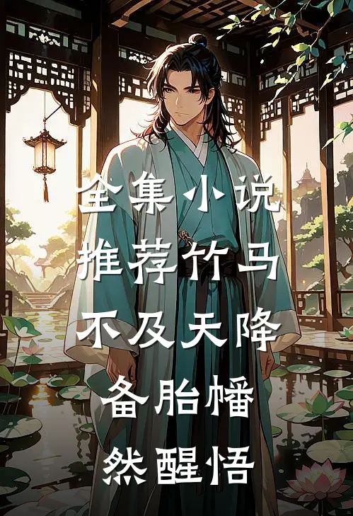 全集小说推荐竹马不及天降：备胎幡然醒悟