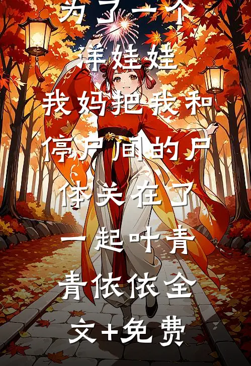 为了一个洋娃娃，我妈把我和停尸间的尸体关在了一起叶青青依依全文+免费