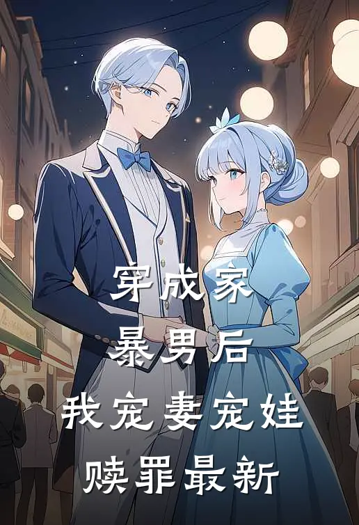 穿成家暴男后，我宠妻宠娃赎罪最新
