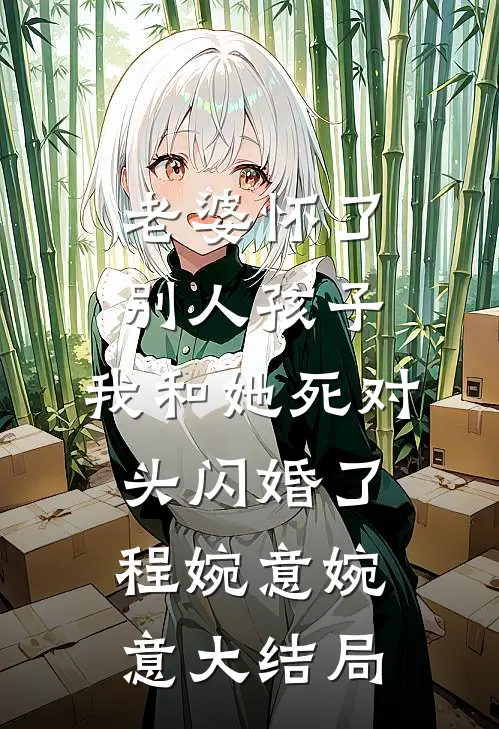 老婆怀了别人孩子，我和她死对头闪婚了程婉意婉意大结局