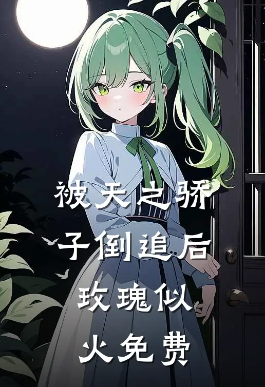 被天之骄子倒追后，玫瑰似火免费
