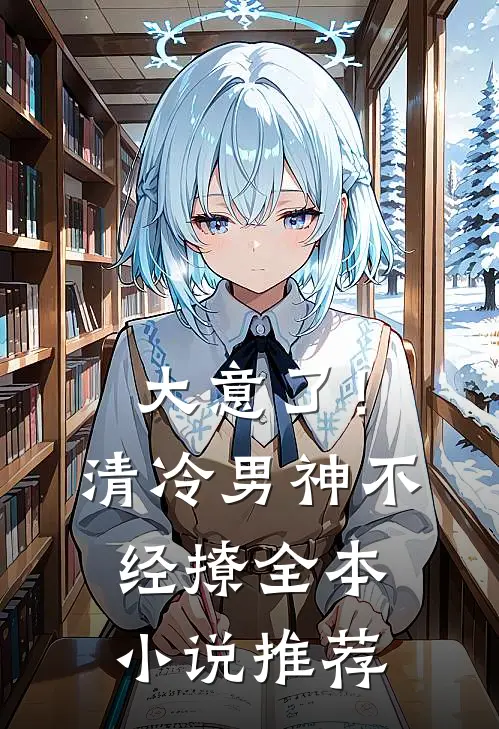 大意了！清冷男神不经撩全本小说推荐