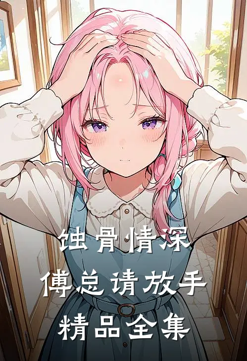 蚀骨情深：傅总请放手精品全集