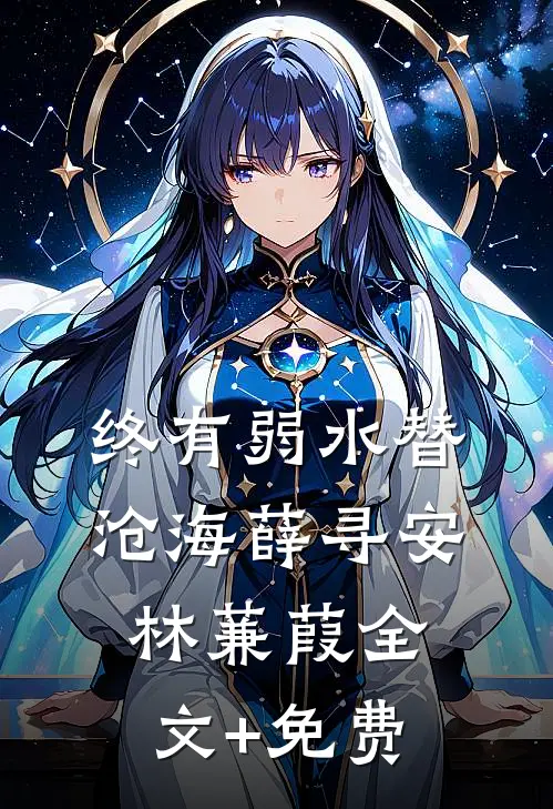 终有弱水替沧海薛寻安林蒹葭全文+免费