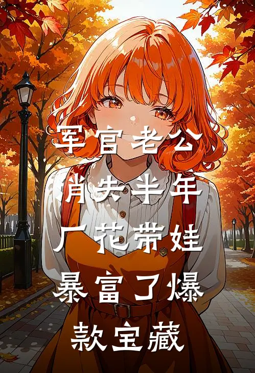 军官老公消失半年，厂花带娃暴富了爆款宝藏