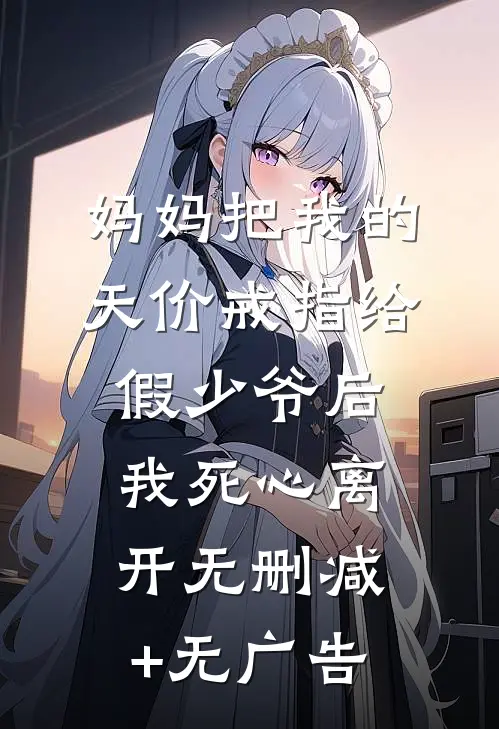 妈妈把我的天价戒指给假少爷后，我死心离开无删减+无广告