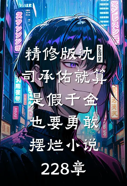 精修版沈玥司承佑就算是假千金也要勇敢摆烂小说228章